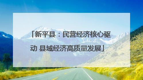 新平县：民营经济核心驱动 县域经济高质量发展