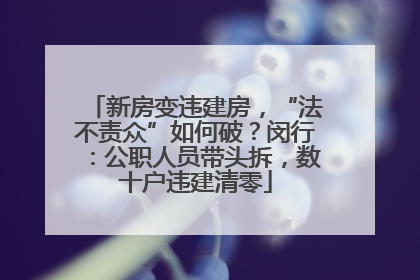 新房变违建房，“法不责众”如何破？闵行：公职人员带头拆，数十户违建清零