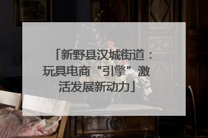 新野县汉城街道：玩具电商“引擎”激活发展新动力
