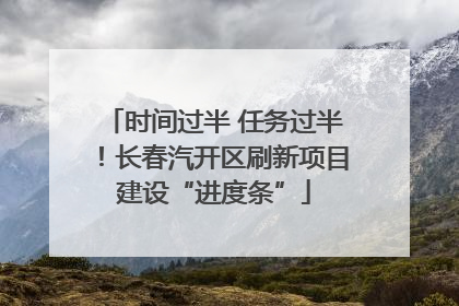 时间过半 任务过半！长春汽开区刷新项目建设“进度条”