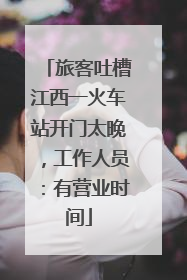 旅客吐槽江西一火车站开门太晚，工作人员：有营业时间
