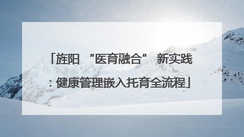 旌阳 “医育融合” 新实践：健康管理嵌入托育全流程