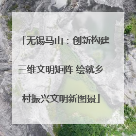 无锡马山：创新构建三维文明矩阵 绘就乡村振兴文明新图景