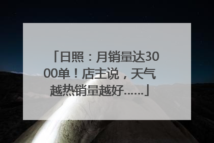 日照：月销量达3000单！店主说，天气越热销量越好……