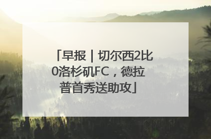 早报｜切尔西2比0洛杉矶FC，德拉普首秀送助攻