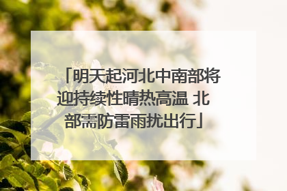明天起河北中南部将迎持续性晴热高温 北部需防雷雨扰出行
