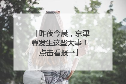 昨夜今晨，京津冀发生这些大事！点击看报→