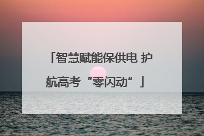 智慧赋能保供电 护航高考“零闪动”