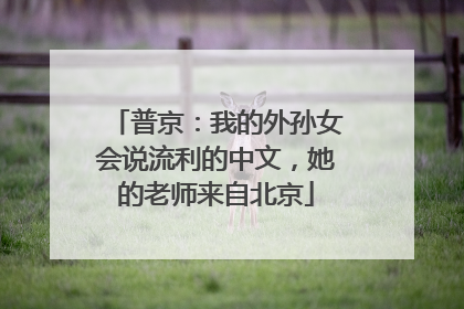 普京：我的外孙女会说流利的中文，她的老师来自北京