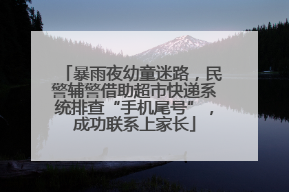 暴雨夜幼童迷路，民警辅警借助超市快递系统排查“手机尾号”，成功联系上家长