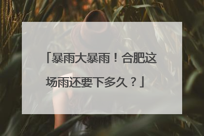 暴雨大暴雨！合肥这场雨还要下多久？