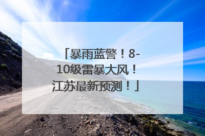 暴雨蓝警！8-10级雷暴大风！江苏最新预测！
