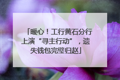 暖心！工行黄石分行上演“寻主行动”，遗失钱包完璧归赵