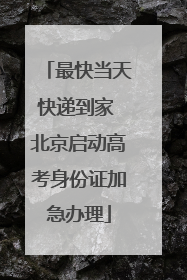 最快当天快递到家 北京启动高考身份证加急办理