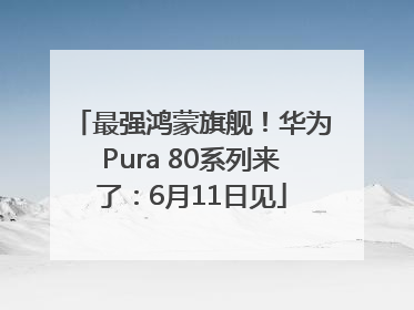 最强鸿蒙旗舰！华为Pura 80系列来了：6月11日见