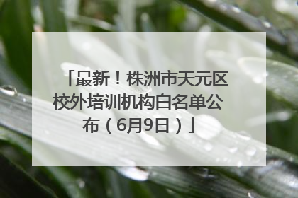 最新！株洲市天元区校外培训机构白名单公布（6月9日）