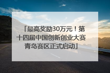 最高奖励30万元！第十四届中国创新创业大赛青岛赛区正式启动