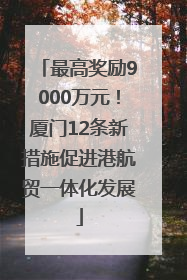 最高奖励9000万元！厦门12条新措施促进港航贸一体化发展
