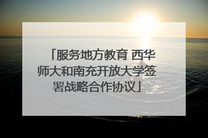 服务地方教育 西华师大和南充开放大学签署战略合作协议