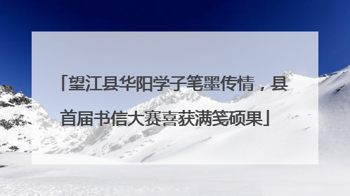 望江县华阳学子笔墨传情，县首届书信大赛喜获满笺硕果