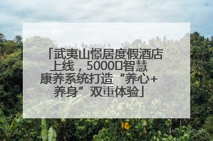 武夷山憬居度假酒店上线，5000㎡智慧康养系统打造“养心+养身”双重体验