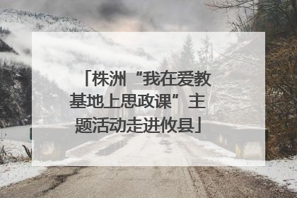 株洲“我在爱教基地上思政课”主题活动走进攸县
