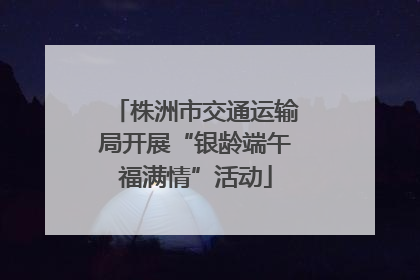 株洲市交通运输局开展“银龄端午福满情”活动