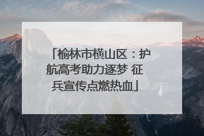 榆林市横山区：护航高考助力逐梦 征兵宣传点燃热血