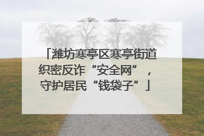 潍坊寒亭区寒亭街道织密反诈“安全网”，守护居民“钱袋子”