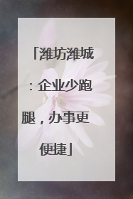 潍坊潍城：企业少跑腿，办事更便捷