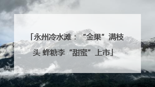 永州冷水滩：“金果”满枝头 蜂糖李“甜蜜”上市