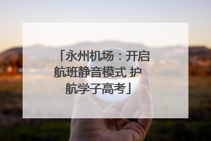 永州机场：开启航班静音模式 护航学子高考
