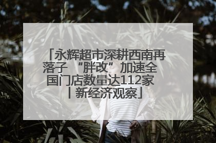 永辉超市深耕西南再落子 “胖改”加速全国门店数量达112家丨新经济观察