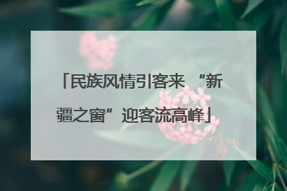 民族风情引客来 “新疆之窗”迎客流高峰