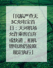 民航严查无3C充电宝首日：天河机场允许乘客自弃或快递，相机锂电池仍按原规定执行