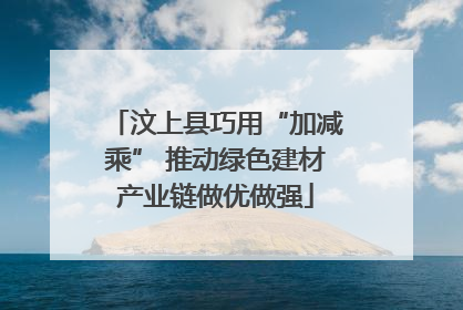 汶上县巧用“加减乘” 推动绿色建材产业链做优做强