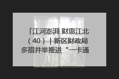 江河澎湃 财惠江北（40）｜新区财政局多措并举推进“一卡通”管理 保障惠民惠农补贴精准高效发放
