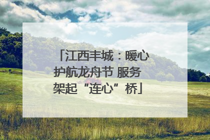 江西丰城：暖心护航龙舟节 服务架起“连心”桥