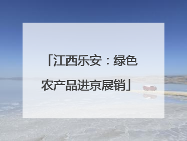 江西乐安：绿色农产品进京展销