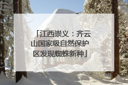 江西崇义：齐云山国家级自然保护区发现蜘蛛新种