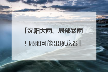 沈阳大雨、局部暴雨！局地可能出现龙卷