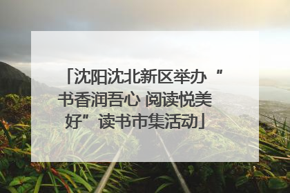 沈阳沈北新区举办“书香润吾心 阅读悦美好”读书市集活动