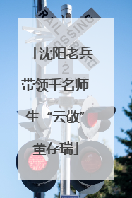 沈阳老兵带领千名师生“云敬”董存瑞