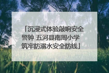 沉浸式体验敲响安全警钟 五河县南周小学筑牢防溺水安全防线