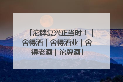 沱牌复兴正当时！｜舍得酒｜舍得酒业｜舍得老酒｜沱牌酒
