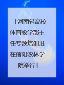 河南省高校体育教学部主任专题培训班在信阳农林学院举行