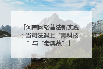 河南网络普法新实践：当司法遇上“黑科技”与“老典故”