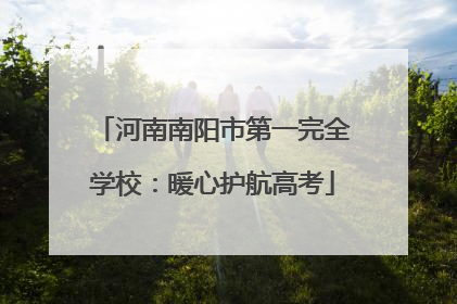 河南南阳市第一完全学校：暖心护航高考