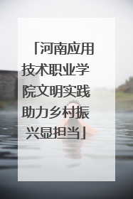 河南应用技术职业学院文明实践助力乡村振兴显担当