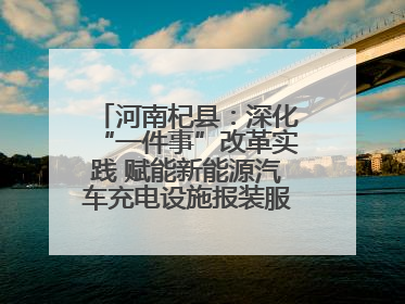 河南杞县：深化“一件事”改革实践 赋能新能源汽车充电设施报装服务提质增效